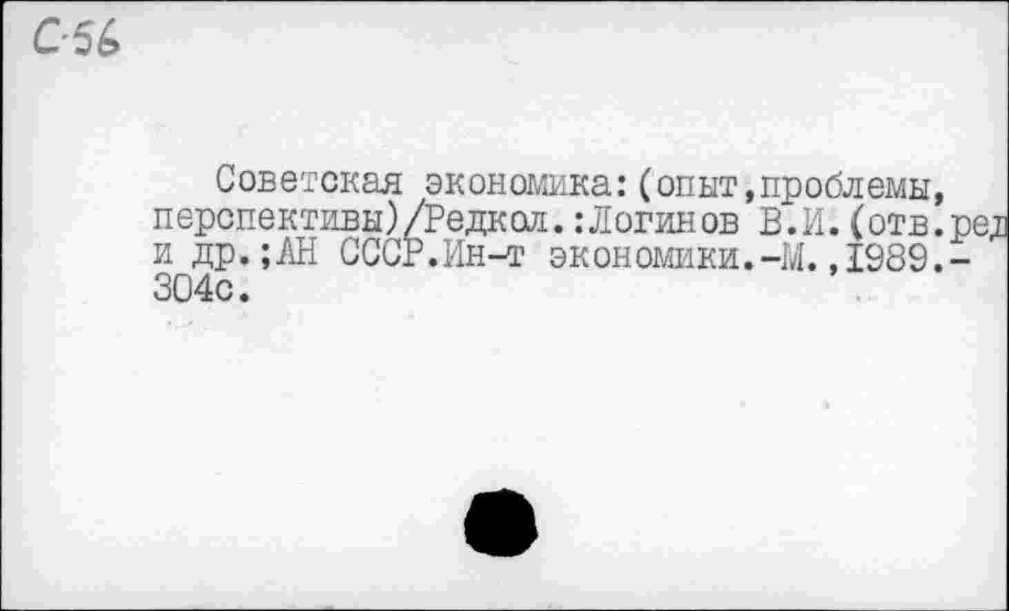 ﻿Советская экономика:(опыт,проблемы, перспективы)/Редкол.:Логинов В.И.(отв. и др.;АН СССР.Ин-т экономики.-М.,1989. 304с.